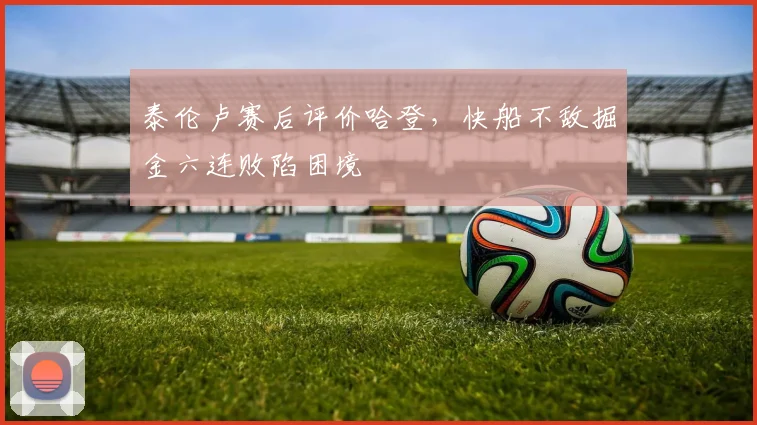 泰伦卢赛后评价哈登，快船不敌掘金六连败陷困境
