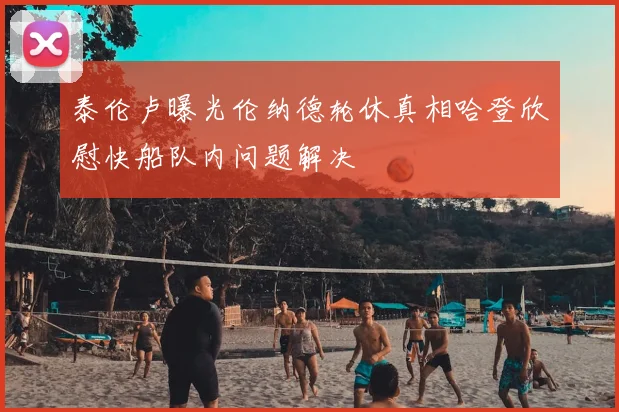 泰伦卢曝光伦纳德轮休真相哈登欣慰快船队内问题解决